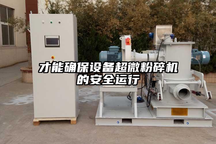 才能確保設(shè)備超微粉碎機的安全運行