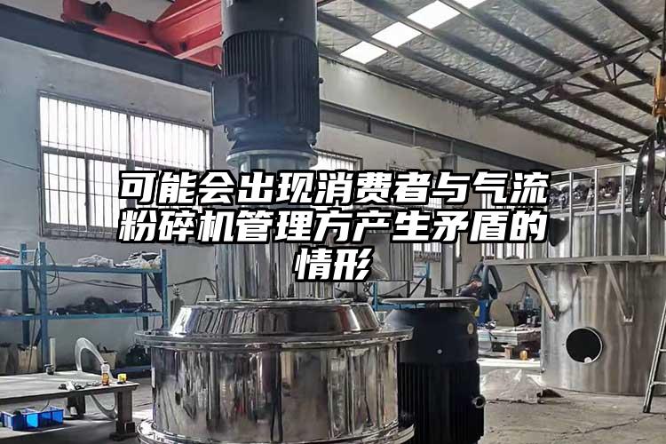 可能會出現(xiàn)消費者與氣流粉碎機(jī)管理方產(chǎn)生矛盾的情形