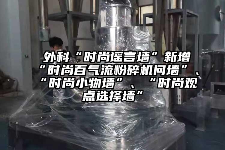  外科“時尚謠言墻”新增“時尚百氣流粉碎機問墻”、“時尚小物墻”、“時尚觀點選擇墻”
