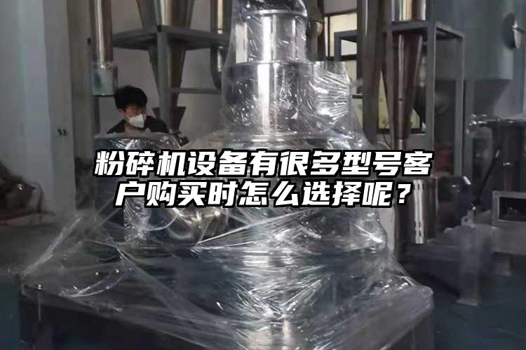 粉碎機(jī)設(shè)備有很多型號(hào)客戶購(gòu)買時(shí)怎么選擇呢？