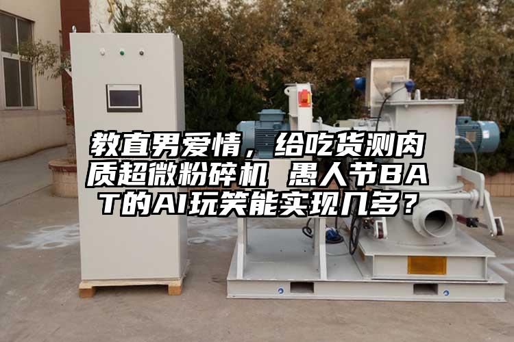 教直男愛情，給吃貨測肉質(zhì)超微粉碎機(jī) 愚人節(jié)BAT的AI玩笑能實(shí)現(xiàn)幾多？