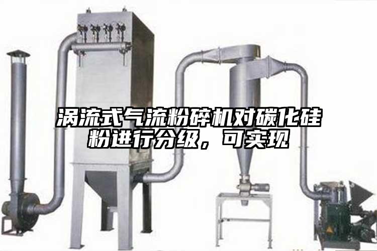 渦流式氣流粉碎機(jī)對(duì)碳化硅粉進(jìn)行分級(jí),可實(shí)現(xiàn)