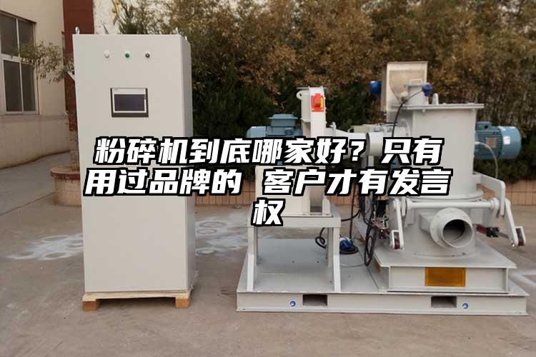 粉碎機到底哪家好？只有用過品牌的 客戶才有發(fā)言權