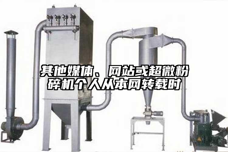 其他媒體、網(wǎng)站或超微粉碎機個人從本網(wǎng)轉(zhuǎn)載時