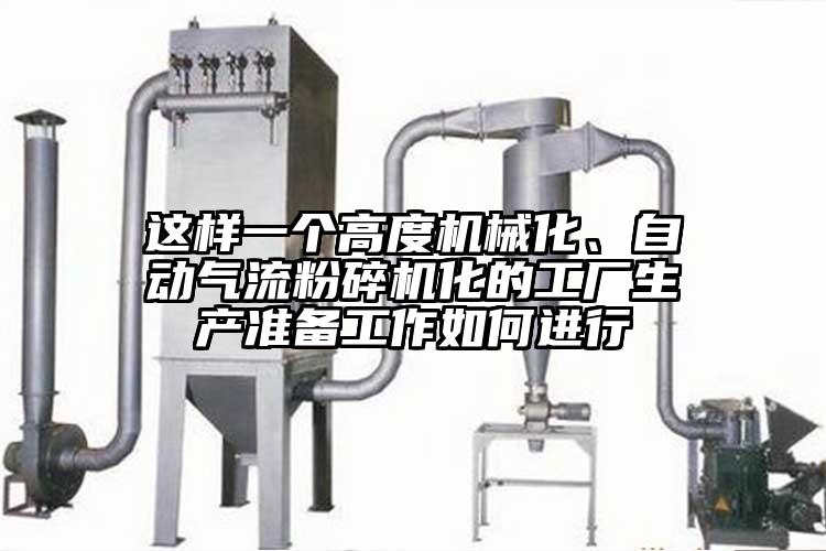 這樣一個高度機械化、自動氣流粉碎機化的工廠生產(chǎn)準備工作如何進行