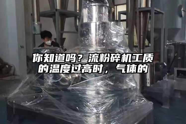 你知道嗎？流粉碎機工質(zhì)的溫度過高時，氣體的