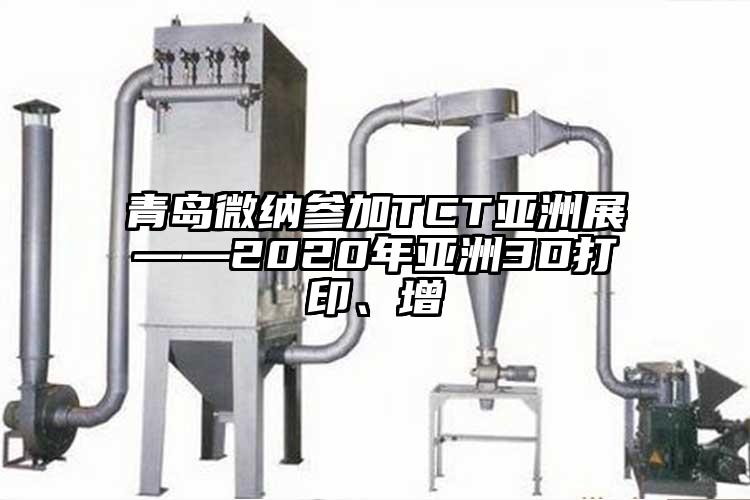 青島微納參加TCT亞洲展——2020年亞洲3D打印、增
