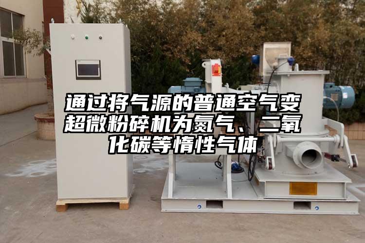 通過將氣源的普通空氣變超微粉碎機(jī)為氮?dú)?、二氧化碳等惰性氣體