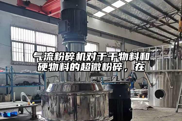 氣流粉碎機(jī)對于干物料和硬物料的超微粉碎，在