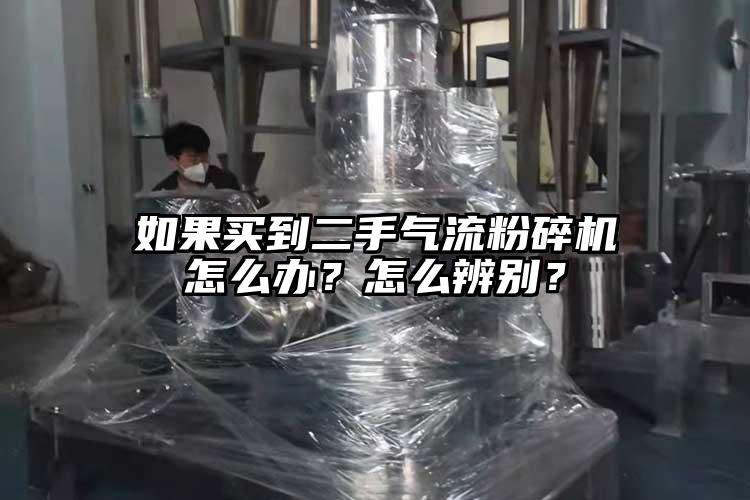 如果買到二手氣流粉碎機(jī)怎么辦？怎么辨別？
