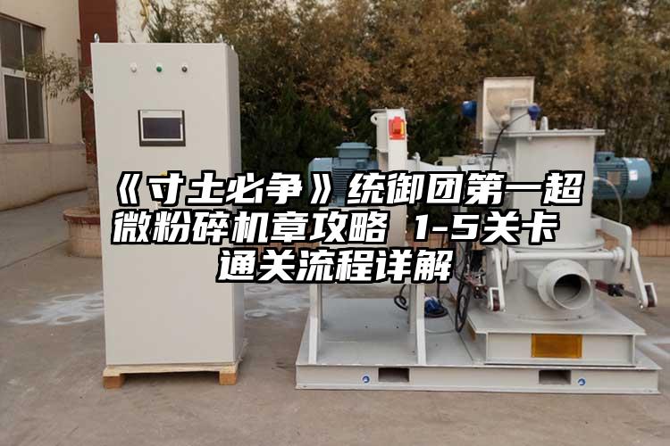 《寸土必爭》統(tǒng)御團(tuán)第一超微粉碎機(jī)章攻略 1-5關(guān)卡通關(guān)流程詳解