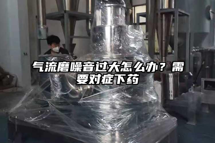 氣流磨噪音過(guò)大怎么辦？需要對(duì)癥下藥