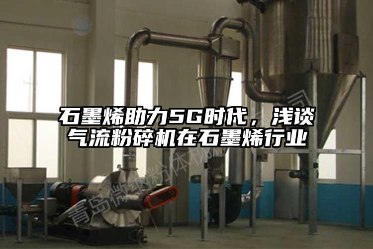 石墨烯助力5G時代，淺談氣流粉碎機在石墨烯行業(yè)