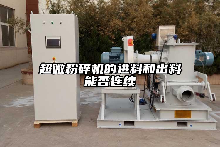 超微粉碎機的進料和出料能否連續(xù)
