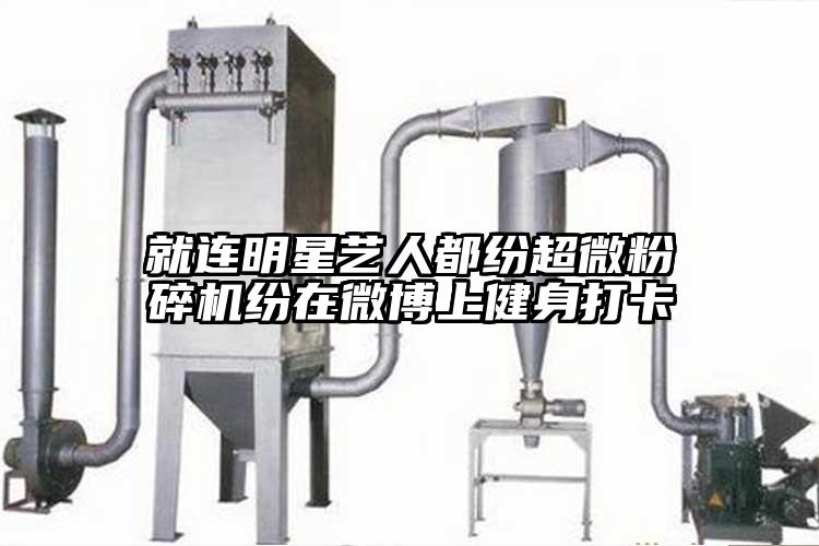 就連明星藝人都紛超微粉碎機(jī)紛在微博上健身打卡
