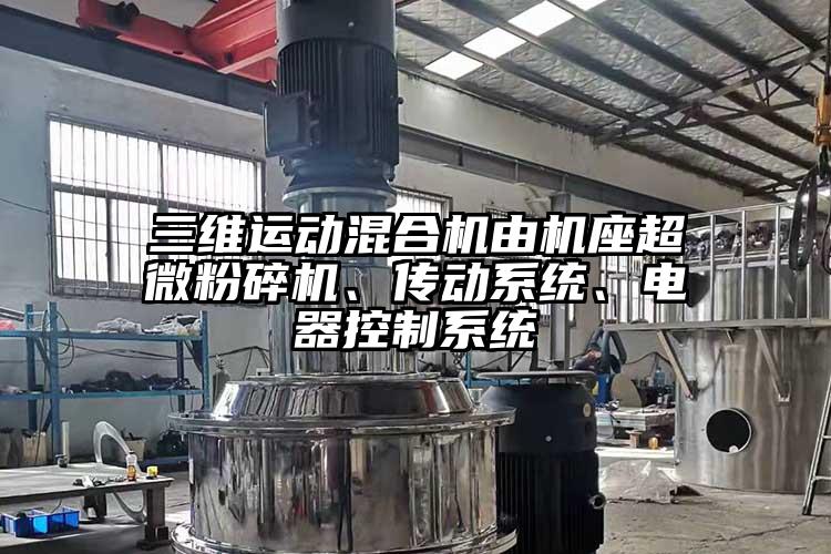 三維運(yùn)動(dòng)混合機(jī)由機(jī)座超微粉碎機(jī)、傳動(dòng)系統(tǒng)、電器控制系統(tǒng)