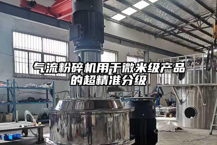 氣流粉碎機(jī)用于微米級產(chǎn)品的超精準(zhǔn)分級