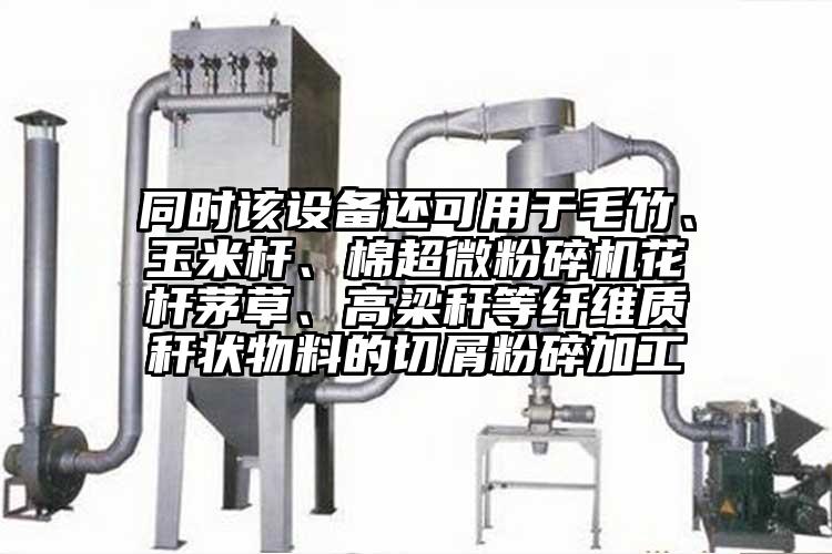 同時該設(shè)備還可用于毛竹、玉米桿、棉超微粉碎機花桿茅草、高梁稈等纖維質(zhì)稈狀物料的切屑粉碎加工
