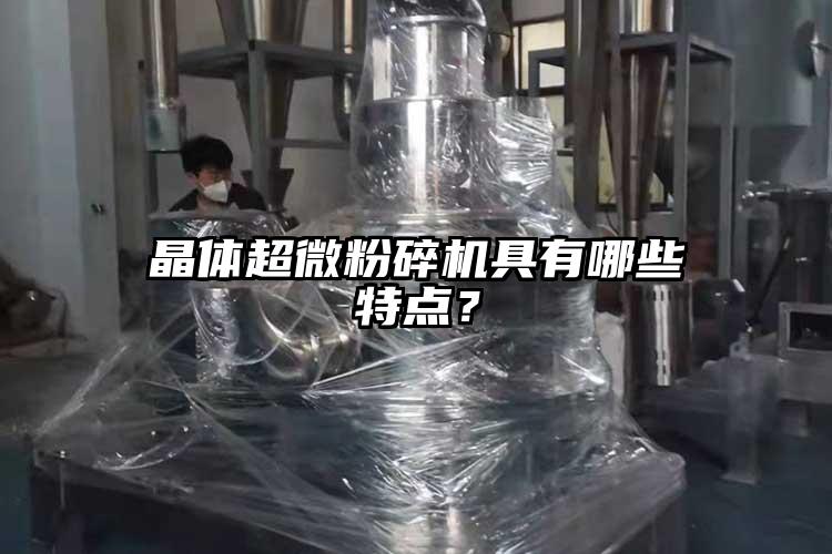 晶體超微粉碎機具有哪些特點？