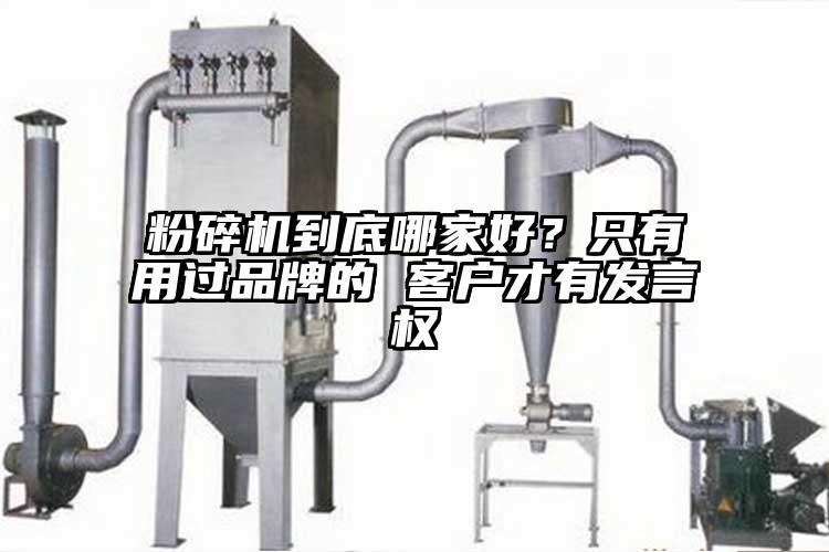 粉碎機到底哪家好？只有用過品牌的 客戶才有發(fā)言權(quán)