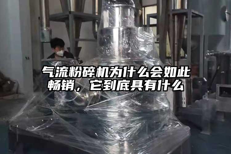 氣流粉碎機(jī)為什么會(huì)如此暢銷，它到底具有什么