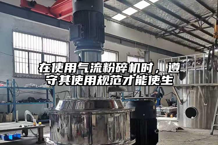 在使用氣流粉碎機時，遵守其使用規(guī)范才能使生