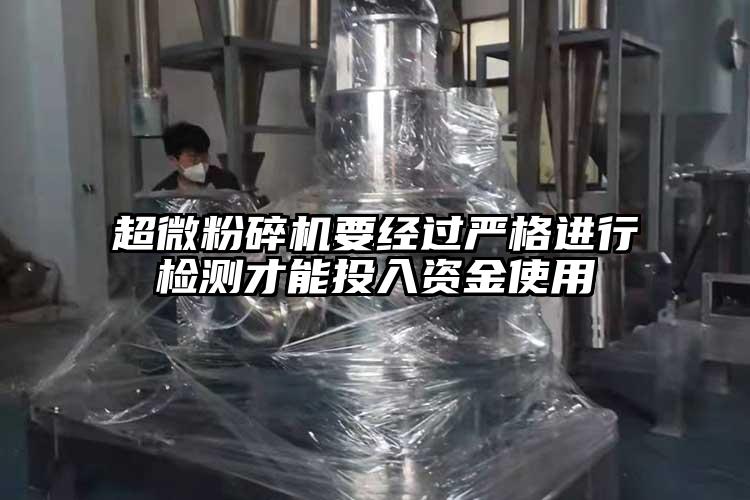 超微粉碎機(jī)要經(jīng)過嚴(yán)格進(jìn)行檢測(cè)才能投入資金使用