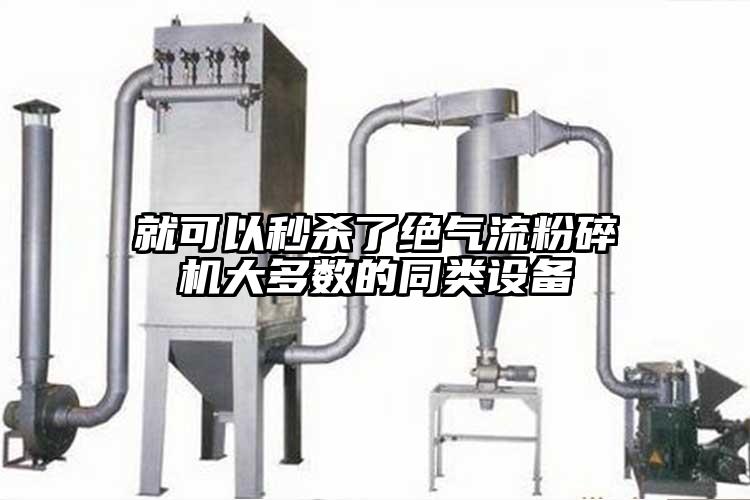 就可以秒殺了絕氣流粉碎機大多數的同類設備
