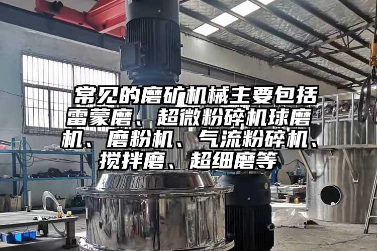  常見(jiàn)的磨礦機(jī)械主要包括雷蒙磨、超微粉碎機(jī)球磨機(jī)、磨粉機(jī)、氣流粉碎機(jī)、攪拌磨、超細(xì)磨等