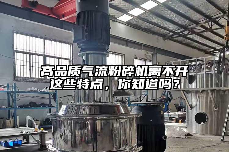 高品質(zhì)氣流粉碎機(jī)離不開這些特點(diǎn),你知道嗎?