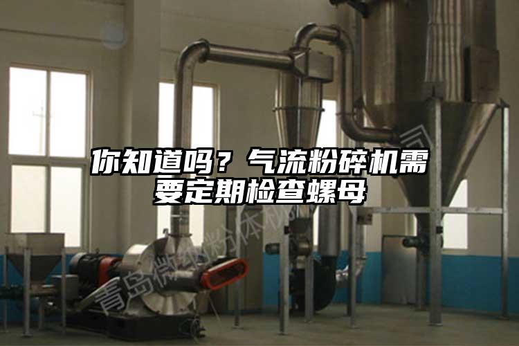 你知道嗎？氣流粉碎機(jī)需要定期檢查螺母